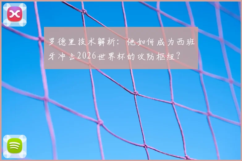 罗德里技术解析:他如何成为西班牙冲击2026世界杯的攻防枢纽?