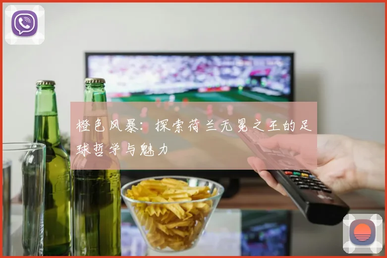 橙色风暴：探索荷兰无冕之王的足球哲学与魅力