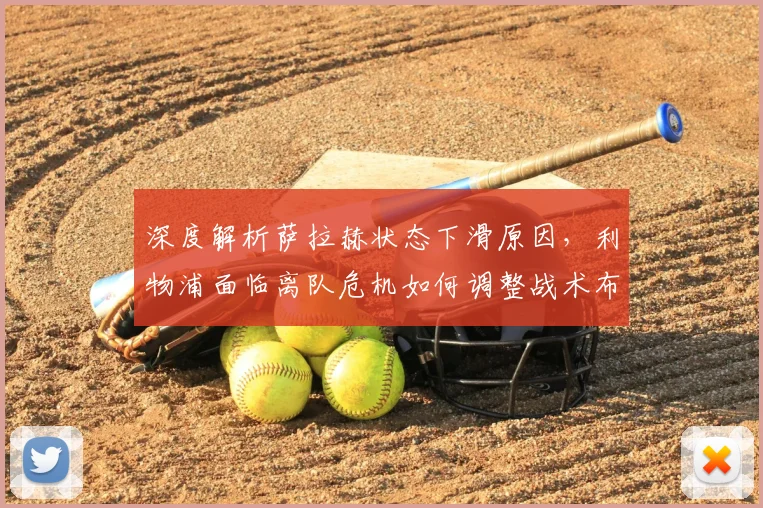 深度解析萨拉赫状态下滑原因，利物浦面临离队危机如何调整战术布局