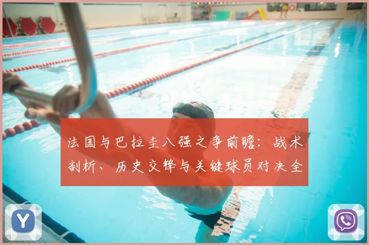 法国与巴拉圭八强之争前瞻:战术剖析、历史交锋与关键球员对决全解读