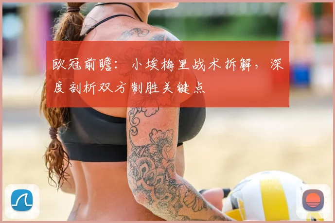 欧冠前瞻：小埃梅里战术拆解，深度剖析双方制胜关键点