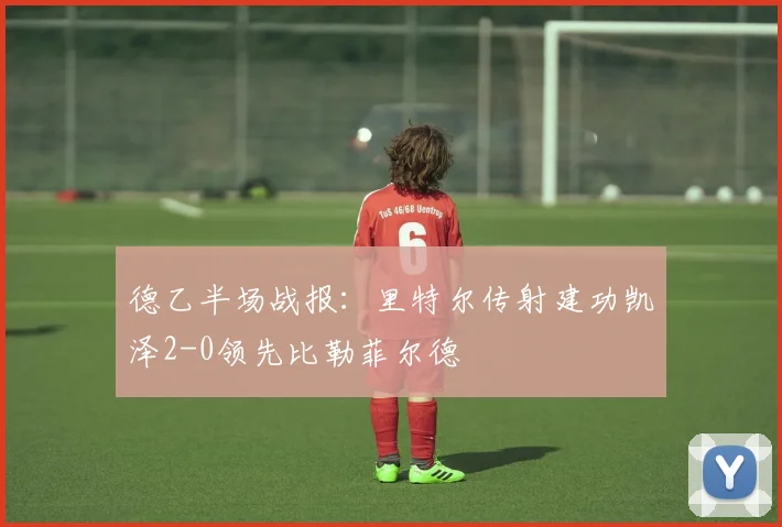 德乙半场战报:里特尔传射建功凯泽2-0领先比勒菲尔德