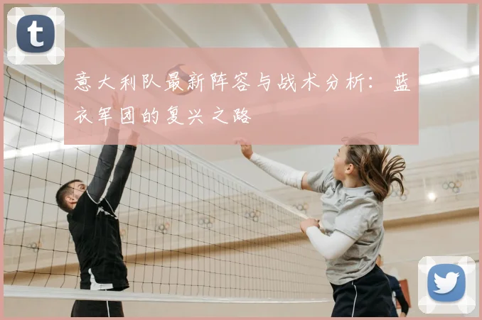 意大利队最新阵容与战术分析:蓝衣军团的复兴之路