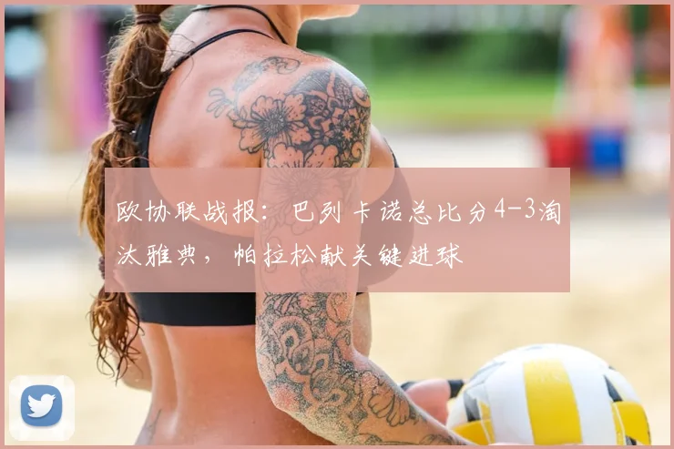 欧协联战报:巴列卡诺总比分4-3淘汰雅典,帕拉松献关键进球