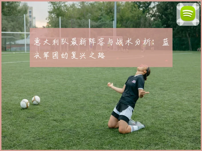 意大利队最新阵容与战术分析：蓝衣军团的复兴之路